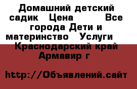 Домашний детский садик › Цена ­ 120 - Все города Дети и материнство » Услуги   . Краснодарский край,Армавир г.